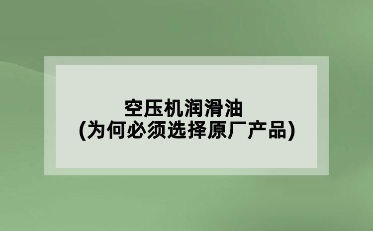 空壓機(jī)潤(rùn)滑油(為何必須選擇原廠產(chǎn)品)