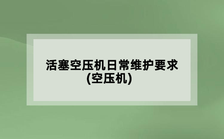 活塞空壓機(jī)日常維護(hù)要求(空壓機(jī))