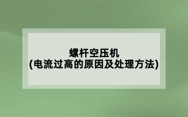 螺桿空壓機(jī)(電流過(guò)高的原因及處理方法)