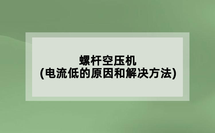 螺桿空壓機(jī)(電流低的原因和解決方法)