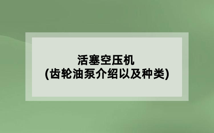 活塞空壓機(jī)(齒輪油泵介紹以及種類)