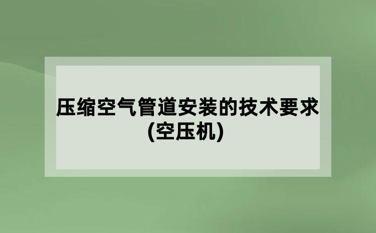 壓縮空氣管道安裝的技術(shù)要求(空壓機(jī))